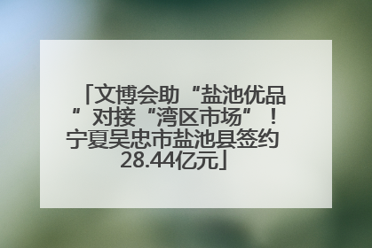 文博会助“盐池优品”对接“湾区市场”！宁夏吴忠市盐池县签约28.44亿元