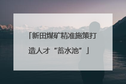 新田煤矿精准施策打造人才“蓄水池”