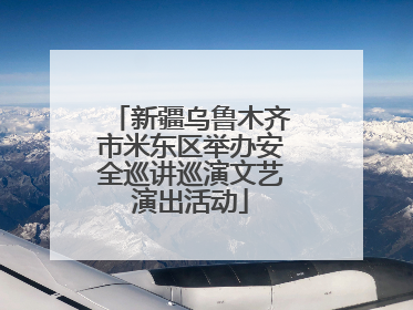 新疆乌鲁木齐市米东区举办安全巡讲巡演文艺演出活动