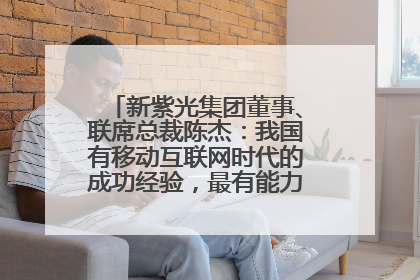 新紫光集团董事、联席总裁陈杰：我国有移动互联网时代的成功经验，最有能力做好AI应用创新