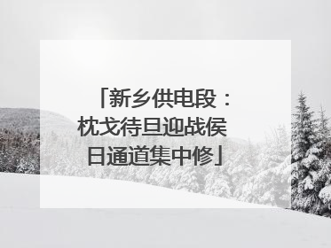 新乡供电段：枕戈待旦迎战侯日通道集中修