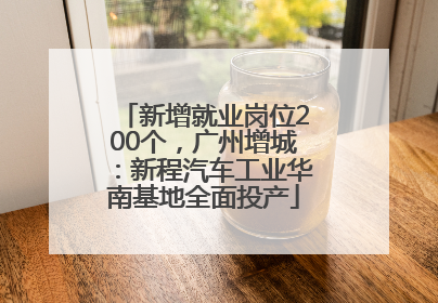 新增就业岗位200个，广州增城：新程汽车工业华南基地全面投产