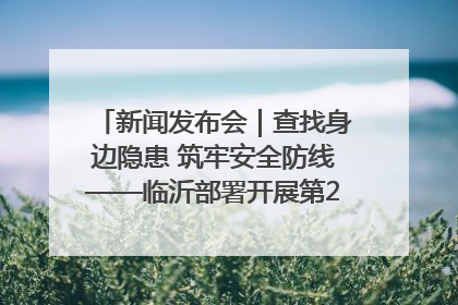 新闻发布会｜查找身边隐患 筑牢安全防线——临沂部署开展第24个安全生产月活动