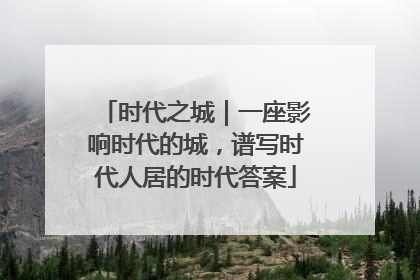 时代之城｜一座影响时代的城，谱写时代人居的时代答案