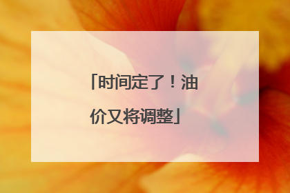 时间定了！油价又将调整