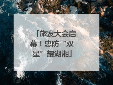 旅发大会启幕！忠防“双星”耀湖湘