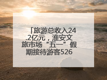 旅游总收入24.2亿元，淮安文旅市场“五一”假期接待游客526.1万人次