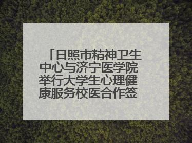 日照市精神卫生中心与济宁医学院举行大学生心理健康服务校医合作签约仪式