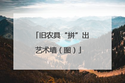 旧农具“拼”出艺术墙（图）