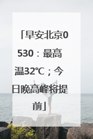 早安北京0530：最高温32℃；今日晚高峰将提前