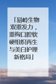 易岭生物双重发力，重构口腔软硬组织再生与美白护理新格局