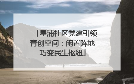 星浦社区党建引领青创空间：闲置阵地巧变民生枢纽
