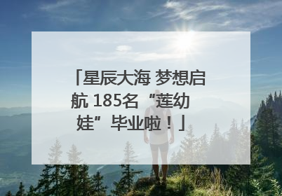 星辰大海 梦想启航 185名“莲幼娃”毕业啦！