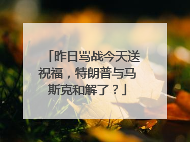 昨日骂战今天送祝福，特朗普与马斯克和解了？