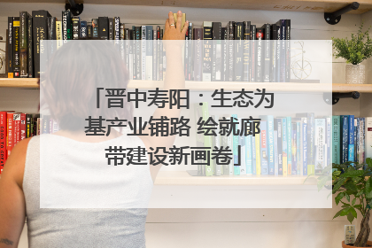 晋中寿阳：生态为基产业铺路 绘就廊带建设新画卷