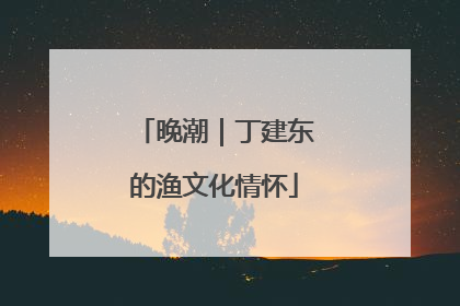 晚潮｜丁建东的渔文化情怀