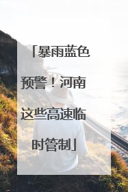 暴雨蓝色预警！河南这些高速临时管制