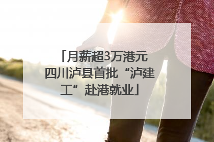 月薪超3万港元 四川泸县首批“泸建工”赴港就业