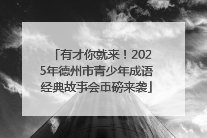 有才你就来！2025年德州市青少年成语经典故事会重磅来袭