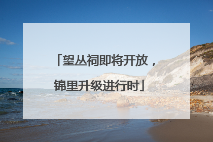 望丛祠即将开放，锦里升级进行时