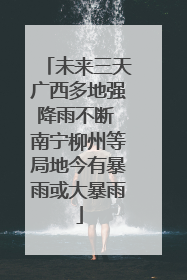 未来三天广西多地强降雨不断 南宁柳州等局地今有暴雨或大暴雨