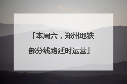 本周六，郑州地铁部分线路延时运营