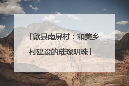 歙县南屏村：和美乡村建设的璀璨明珠
