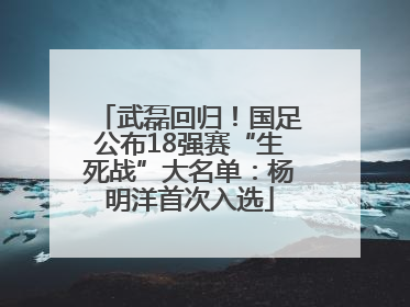 武磊回归！国足公布18强赛“生死战”大名单：杨明洋首次入选