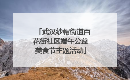 武汉纱帽街道百花街社区端午公益美食节主题活动