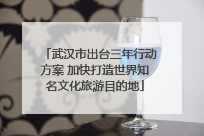 武汉市出台三年行动方案 加快打造世界知名文化旅游目的地