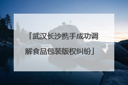 武汉长沙携手成功调解食品包装版权纠纷