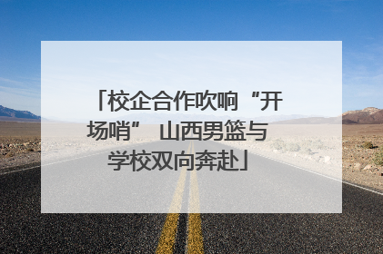 校企合作吹响“开场哨” 山西男篮与学校双向奔赴