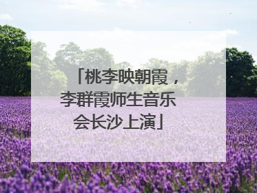 桃李映朝霞，李群霞师生音乐会长沙上演