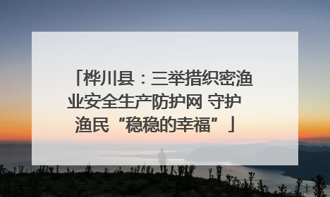 桦川县：三举措织密渔业安全生产防护网 守护渔民“稳稳的幸福”