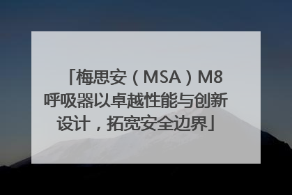 梅思安（MSA）M8呼吸器以卓越性能与创新设计，拓宽安全边界