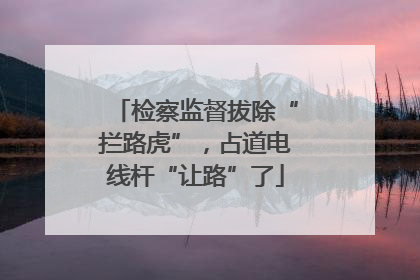 检察监督拔除“拦路虎”，占道电线杆“让路”了