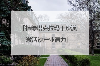植绿塔克拉玛干沙漠 激活沙产业潜力
