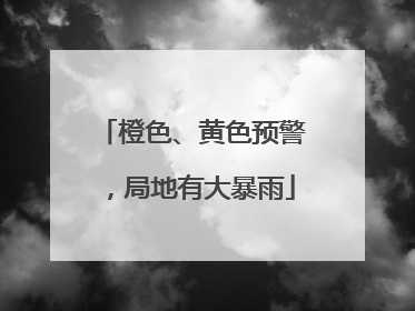 橙色、黄色预警，局地有大暴雨
