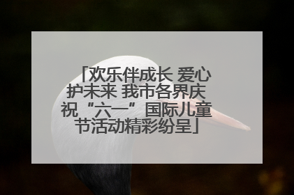 欢乐伴成长 爱心护未来 我市各界庆祝“六一”国际儿童节活动精彩纷呈