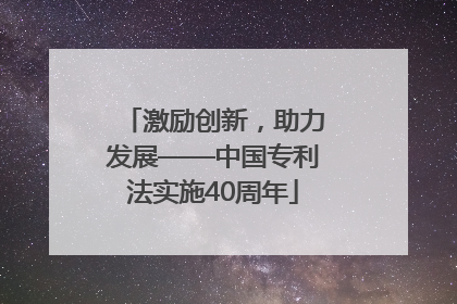 激励创新，助力发展——中国专利法实施40周年