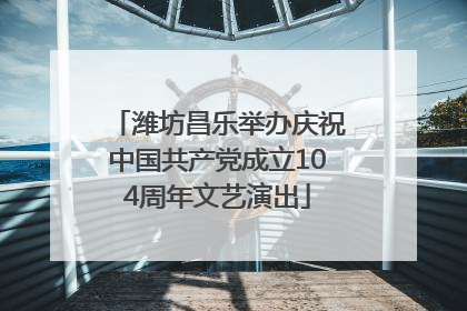 潍坊昌乐举办庆祝中国共产党成立104周年文艺演出