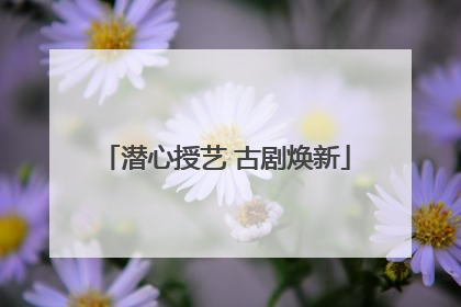 潜心授艺 古剧焕新
