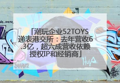 潮玩企业52TOYS递表港交所：去年营收6.3亿，超六成营收依赖授权IP和经销商