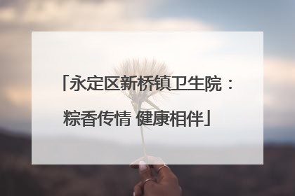 永定区新桥镇卫生院：粽香传情 健康相伴