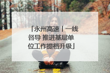 永州高速丨一线督导 推进基层单位工作提档升级