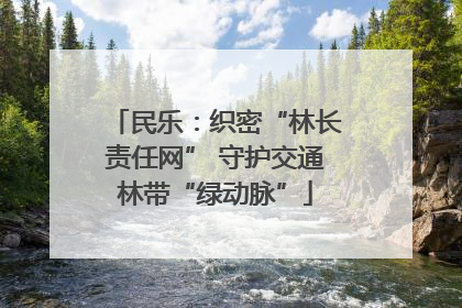 民乐：织密“林长责任网” 守护交通林带“绿动脉”