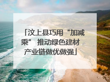 汶上县巧用“加减乘” 推动绿色建材产业链做优做强