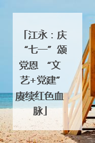 江永：庆“七一”颂党恩 “文艺+党建”赓续红色血脉