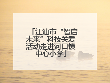 江油市“智启未来”科技关爱活动走进河口镇中心小学