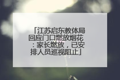 江苏启东教体局回应门口燃放烟花：家长燃放，已安排人员巡视阻止